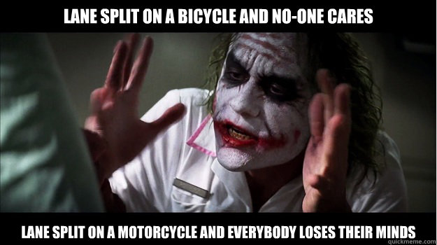 Lane split on a bicycle and no-one cares lane split on a motorcycle AND EVERYBODY LOSES their minds  Joker Mind Loss