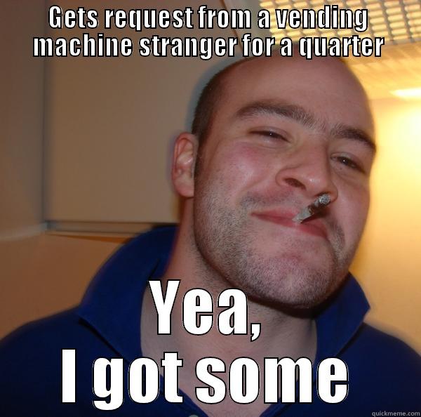 GETS REQUEST FROM A VENDING MACHINE STRANGER FOR A QUARTER YEA, I GOT SOME Good Guy Greg 