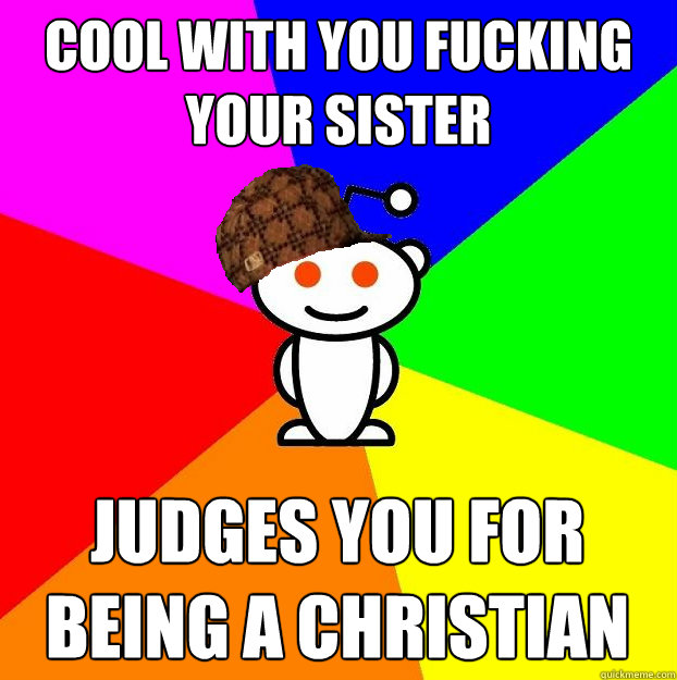 Cool with you fucking your sister Judges you for being a Christian  Scumbag Redditor