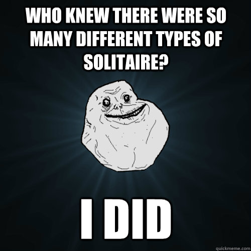 Who knew there were so many different types of solitaire? I did  Forever Alone