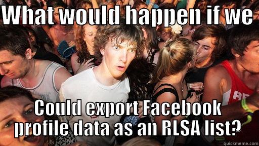 WHAT WOULD HAPPEN IF WE  COULD EXPORT FACEBOOK PROFILE DATA AS AN RLSA LIST? Sudden Clarity Clarence