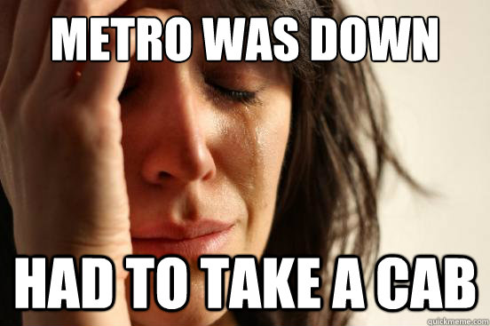 Metro was down had to take a cab - Metro was down had to take a cab  First World Problems