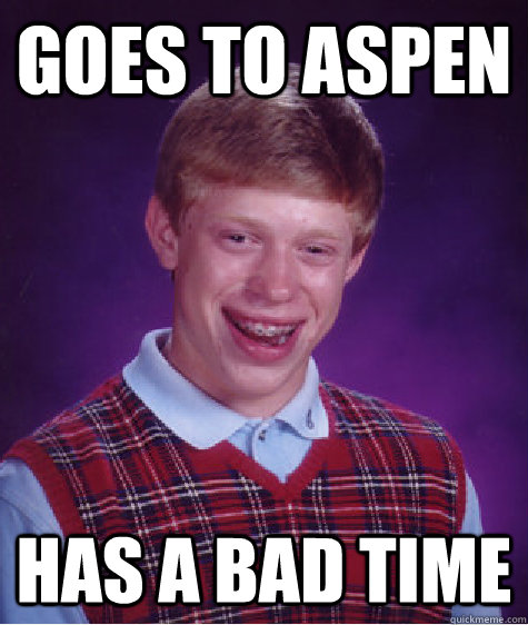 goes to aspen has a bad time  Bad Luck Brian