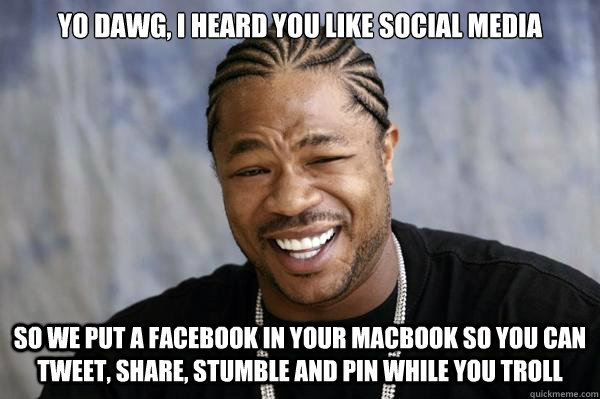 Yo dawg, I heard you like social media So we put a Facebook in your Macbook so you can tweet, share, stumble and pin while you troll - Yo dawg, I heard you like social media So we put a Facebook in your Macbook so you can tweet, share, stumble and pin while you troll  Misc