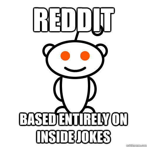 reddit based entirely on inside jokes  Scumbag Redditor