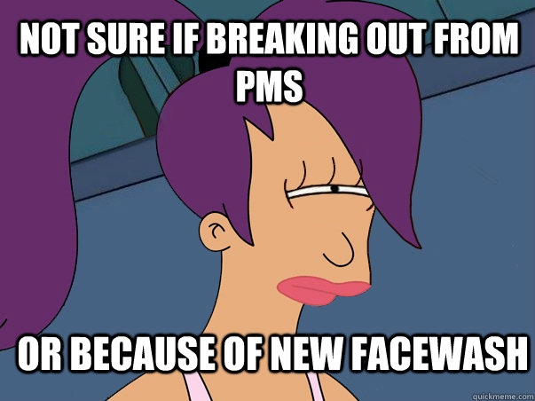Not sure if breaking out from pms Or because of new facewash  Leela Futurama