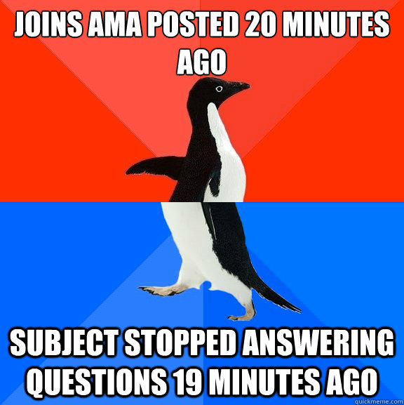 Joins AMA posted 20 minutes ago Subject stopped answering questions 19 minutes ago  Socially Awesome Awkward Penguin