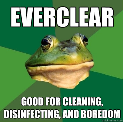 Everclear good for cleaning, disinfecting, and boredom - Everclear good for cleaning, disinfecting, and boredom  Foul Bachelor Frog