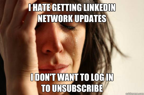 i hate getting linkedin
network updates i don't want to log in
to unsubscribe  First World Problems
