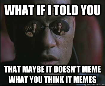 What if I told you That maybe it doesn't meme what you think it memes   Morpheus SC