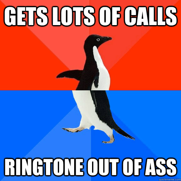 Gets lots of calls Ringtone out of ass  Socially Awesome Awkward Penguin