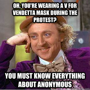 Oh, you're wearing a V for Vendetta mask during the protest? You must know everything about Anonymous  Condescending Wonka