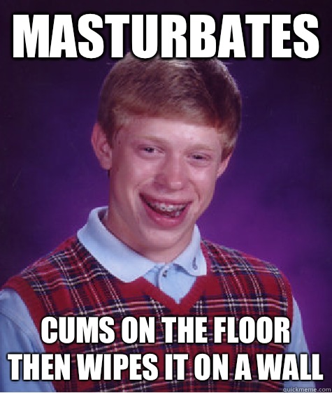 Masturbates Cums on the floor then wipes it on a wall  Bad Luck Brian