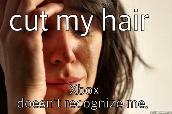 CUT MY HAIR  XBOX DOESN'T RECOGNIZE ME. First World Problems