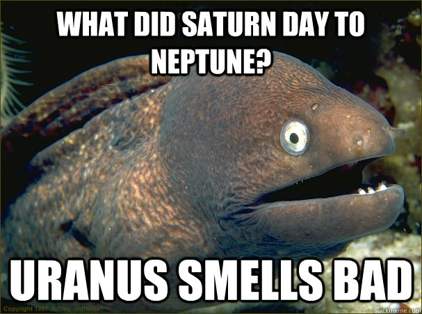 What did Saturn day to Neptune? Uranus smells bad - What did Saturn day to Neptune? Uranus smells bad  Bad Joke Eel