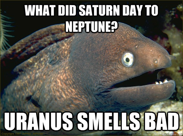 What did Saturn day to Neptune? Uranus smells bad  Bad Joke Eel