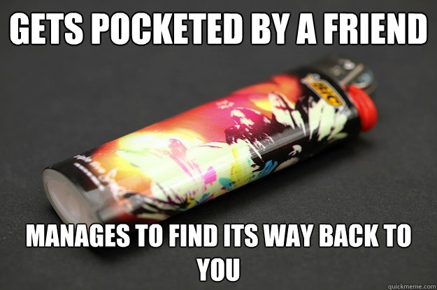 gets pocketed by a friend manages to find its way back to you - gets pocketed by a friend manages to find its way back to you  Good Guy Lighter