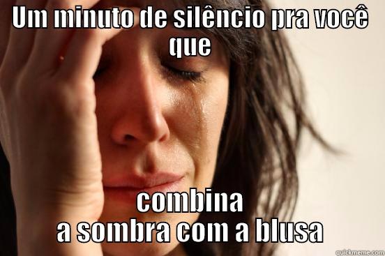 UM MINUTO DE SILÊNCIO PRA VOCÊ QUE COMBINA A SOMBRA COM A BLUSA First World Problems
