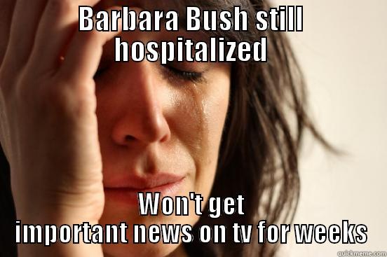 BARBARA BUSH STILL HOSPITALIZED WON'T GET IMPORTANT NEWS ON TV FOR WEEKS First World Problems