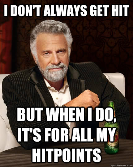 I don't always get hit but when i do, it's for all my hitpoints  The Most Interesting Man In The World