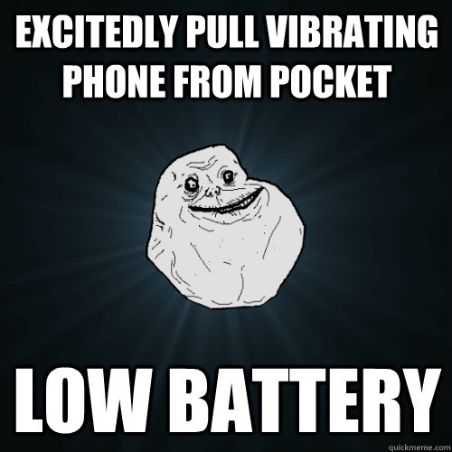 excitedly pull vibrating phone from pocket low battery - excitedly pull vibrating phone from pocket low battery  Forever Alone