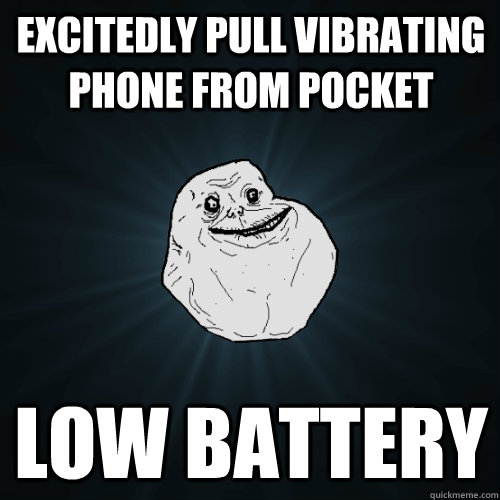 excitedly pull vibrating phone from pocket low battery  Forever Alone