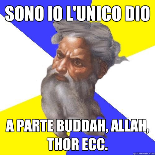 SONO IO L'UNICO DIO a parte buddah, allah, thor ecc.  Advice God