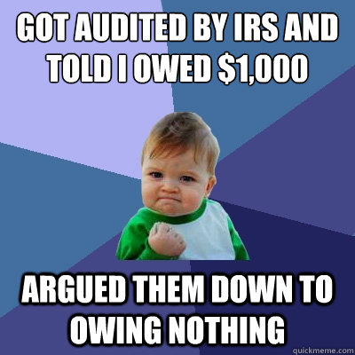 Got audited by irs and told i owed $1,000 Argued them down to owing nothing - Got audited by irs and told i owed $1,000 Argued them down to owing nothing  Success Kid