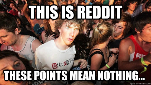 This Is Reddit These points mean nothing...  Sudden Clarity Clarence