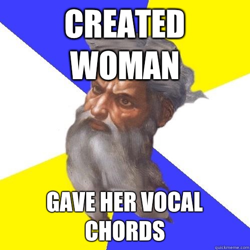 Created woman Gave her vocal chords  Advice God