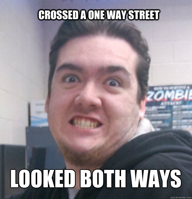 Crossed a one way street looked both ways  