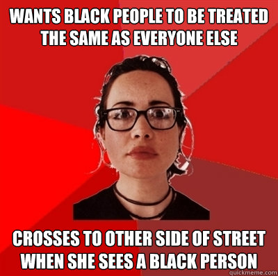 wants black people to be treated the same as everyone else crosses to other side of street when she sees a black person  Liberal Douche Garofalo