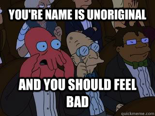 You're name is unoriginal and you should feel bad - You're name is unoriginal and you should feel bad  Bad Zoidberg
