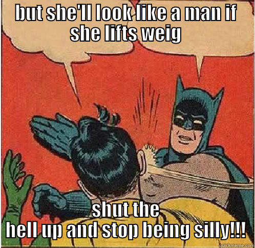 BUT SHE'LL LOOK LIKE A MAN IF SHE LIFTS WEIG SHUT THE HELL UP AND STOP BEING SILLY!!! Batman Slapping Robin