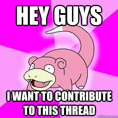 Hey guys I want to contribute to this thread  Slowpoke