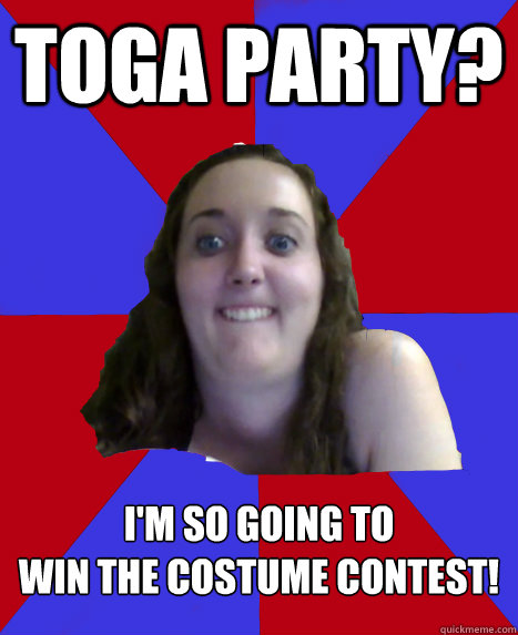 Toga party? I'm so going to 
win the costume contest!  