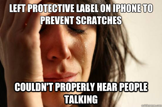 Left protective label on iPhone to prevent scratches couldn't properly hear people talking  First World Problems