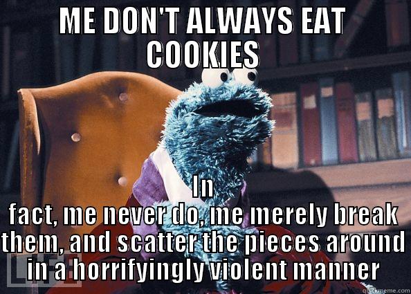 ME DON'T ALWAYS EAT COOKIES IN FACT, ME NEVER DO, ME MERELY BREAK THEM, AND SCATTER THE PIECES AROUND IN A HORRIFYINGLY VIOLENT MANNER Cookie Monster