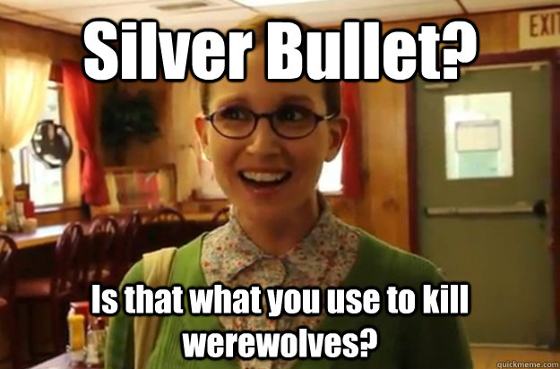 Silver Bullet? Is that what you use to kill werewolves?   Sexually Oblivious Female
