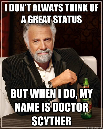 I don't always think of a great status but when I do, my name is Doctor scyther  The Most Interesting Man In The World