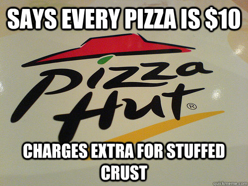 Says every pizza is $10 Charges Extra for Stuffed Crust - Says every pizza is $10 Charges Extra for Stuffed Crust  Scumbag Pizza Hut