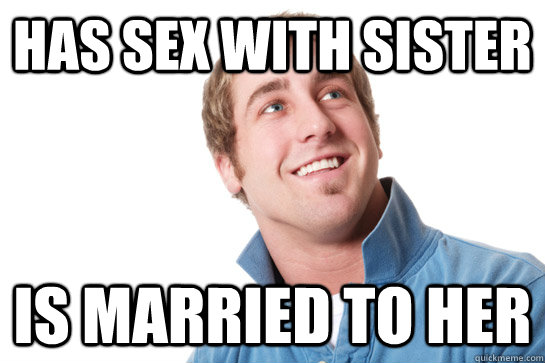 has sex with sister is married to her  Misunderstood D-Bag