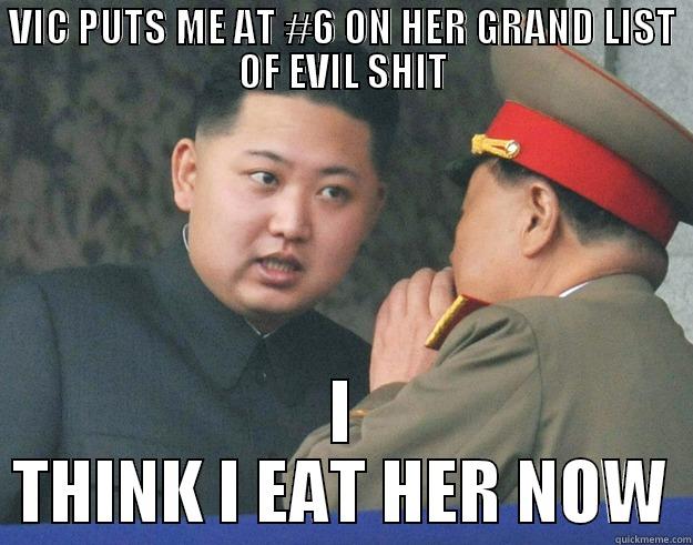 VIC PUTS ME AT #6 ON HER GRAND LIST OF EVIL SHIT I THINK I EAT HER NOW Hungry Kim Jong Un
