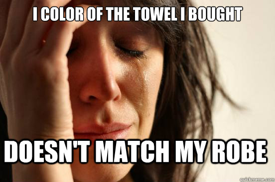 i color of the towel i bought doesn't match my robe  FirstWorldProblems