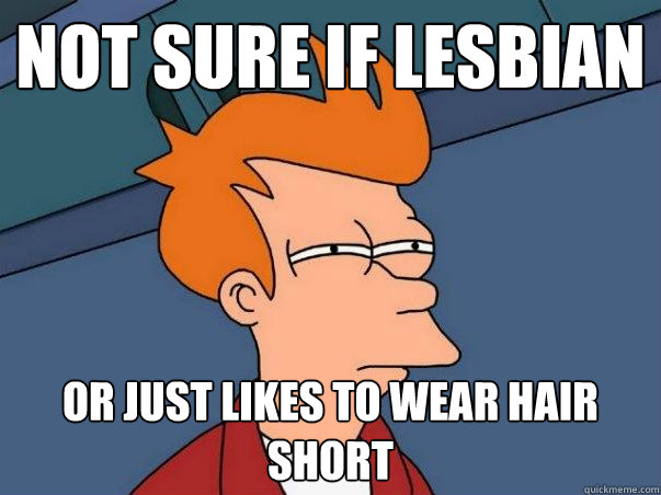 Not sure if lesbian or just likes to wear hair short    Not sure Fry