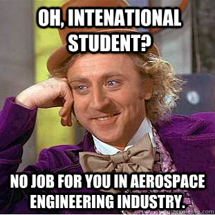 Oh, intenational student? No job for you in Aerospace Engineering industry.  Creepy Wonka