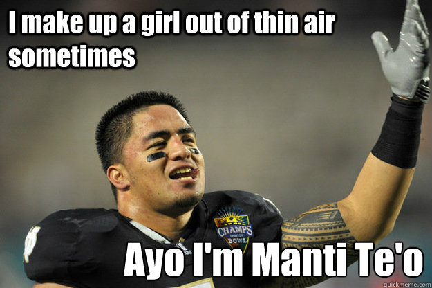 I make up a girl out of thin air sometimes Ayo I'm Manti Te'o - I make up a girl out of thin air sometimes Ayo I'm Manti Te'o  Manti Teo Girlfriend