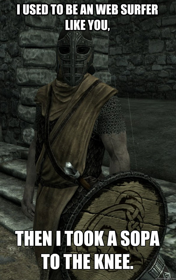 I used to be an web surfer like you, THen I took a SOPA to the knee.  