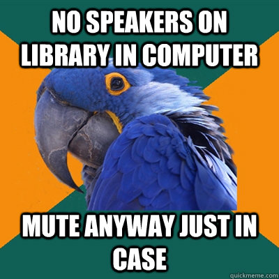 No speakers on library in computer Mute anyway just in case  Paranoid Parrot