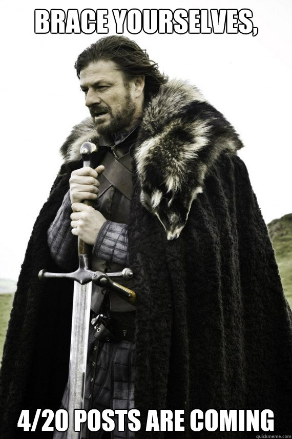 Brace yourselves, 4/20 posts are coming - Brace yourselves, 4/20 posts are coming  Brace yourself
